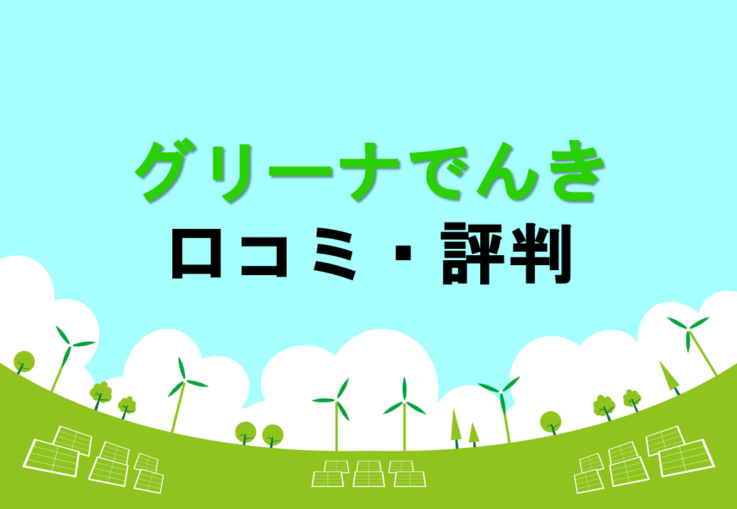 グリーナでんき Greena の口コミ 評判は メリット デメリットもあわせて解説します 電力 ガス比較サイト エネチェンジ