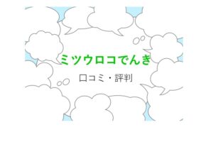 ミツウロコでんきの口コミ・評判は？実際に切り替えた方から聞きました！