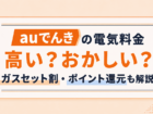 auでんきの電気料金は高い?おかしい?電気料金プランやセット割について解説!