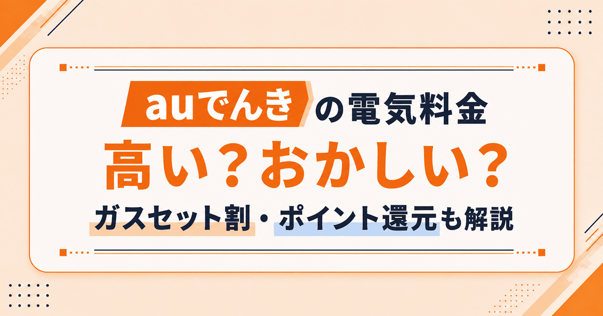 auでんきの電気料金は高い?おかしい?電気料金プランやセット割について解説!