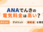 ANAでんきの電気料金は高い?メリット・デメリットや解約金の有無を解説
