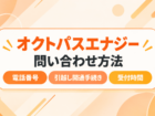 オクトパスエナジーの問い合わせ(カスタマーセンター)電話番号、引越し開通手続き、受付時間