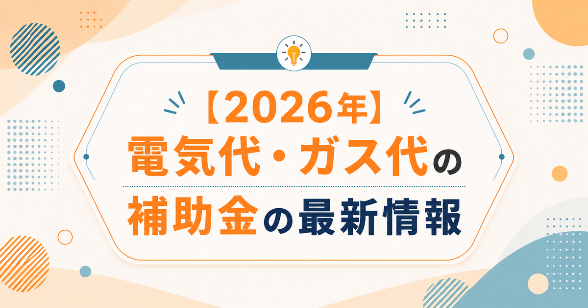 【2026年】電気代・ガス代の補助金の最新情報|2026年7月から光熱費補助が再開