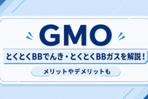 GMOのとくとくBBでんき・とくとくBBガスを解説！メリットやデメリットも