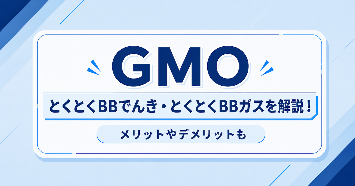 GMOのとくとくBBでんき・とくとくBBガスを解説！メリットやデメリットも