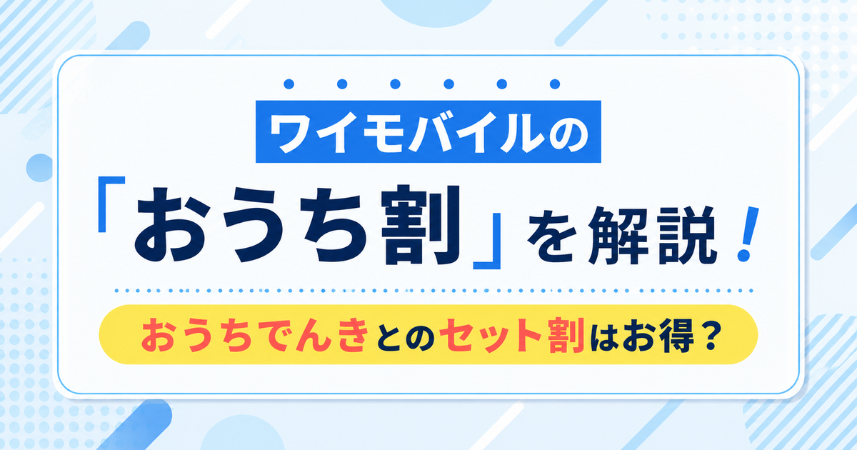 ワイモバイルの「おうち割」を解説！おうちでんきとのセット割はお得？