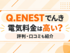 Q.ENEST(キューエネス)でんきの電気料金は高い?評判・口コミも紹介